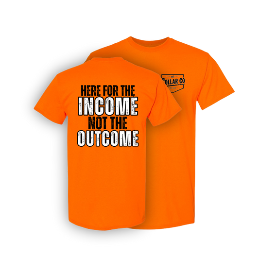HERE FOR THE INCOME, NOT THE OUTCOME SHIRT