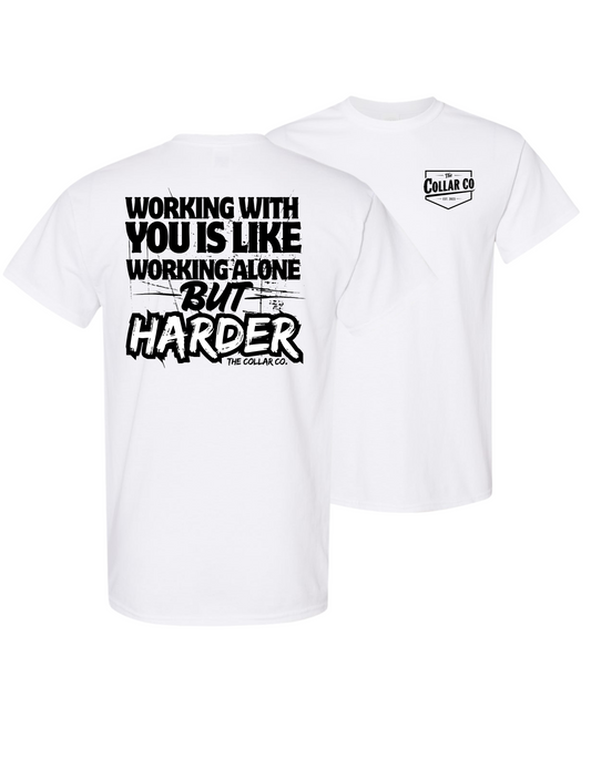 WORKING WITH YOU IS LIKE WORKING ALONE BUT HARDER TEE