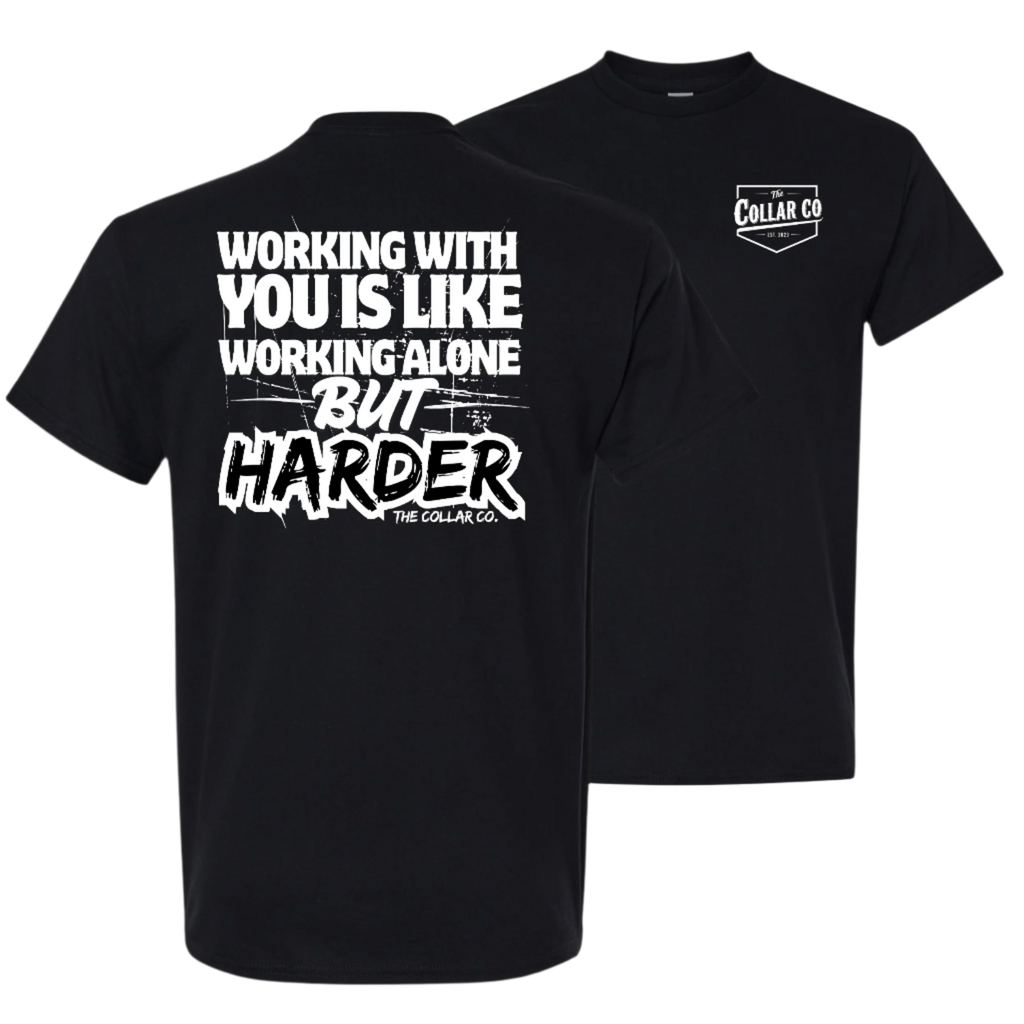 WORKING WITH YOU IS LIKE WORKING ALONE BUT HARDER TEE