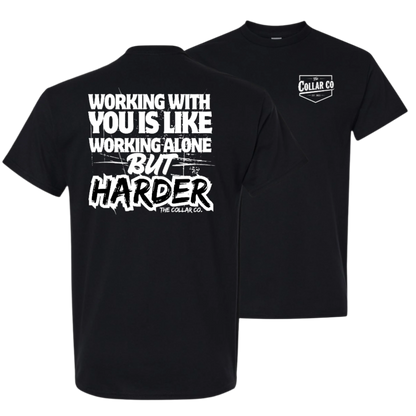 WORKING WITH YOU IS LIKE WORKING ALONE BUT HARDER TEE
