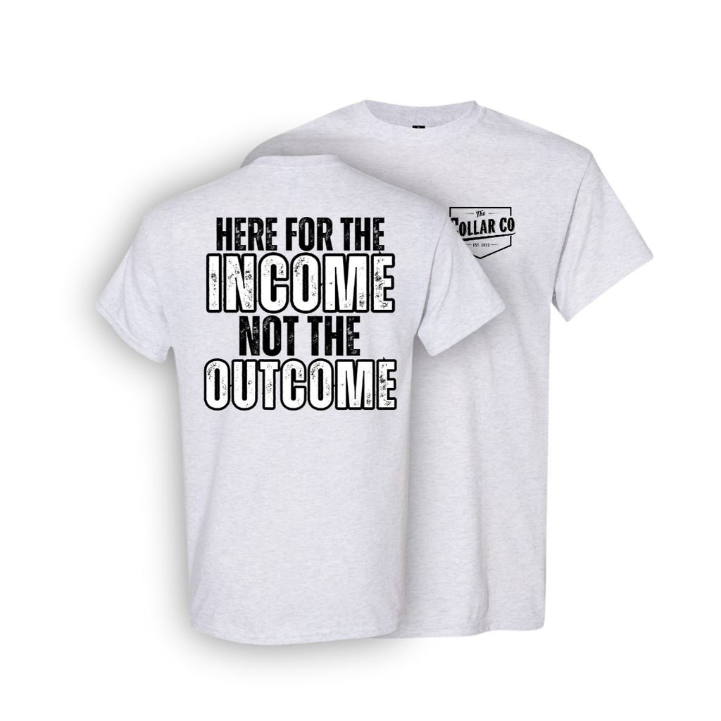 HERE FOR THE INCOME, NOT THE OUTCOME SHIRT